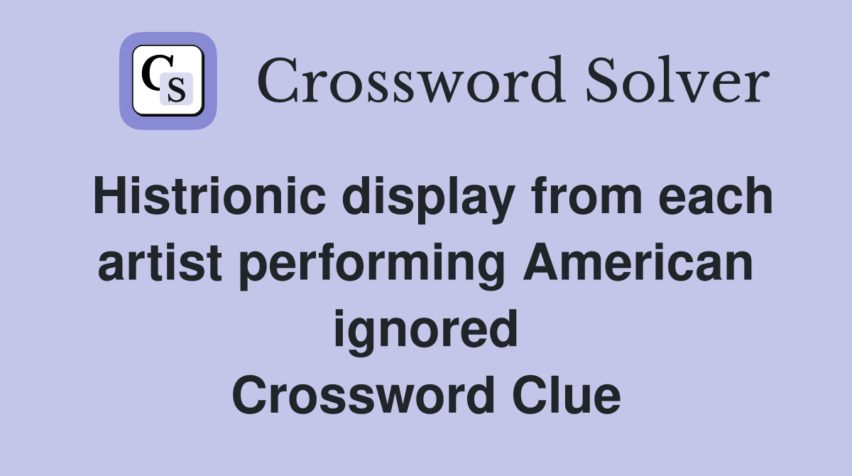 Histrionic display from each artist performing American ignored Crossword Clue