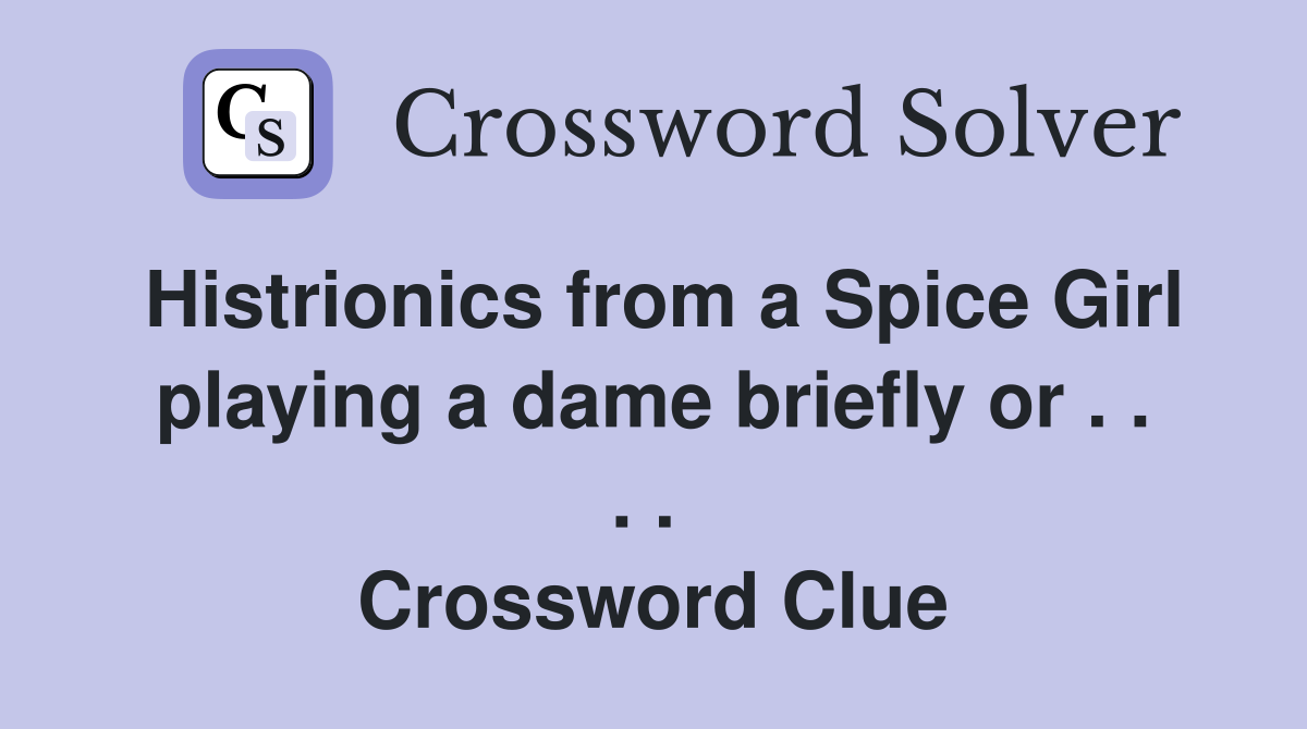 Histrionics from a Spice Girl playing a dame briefly or . . . .  Crossword Clue