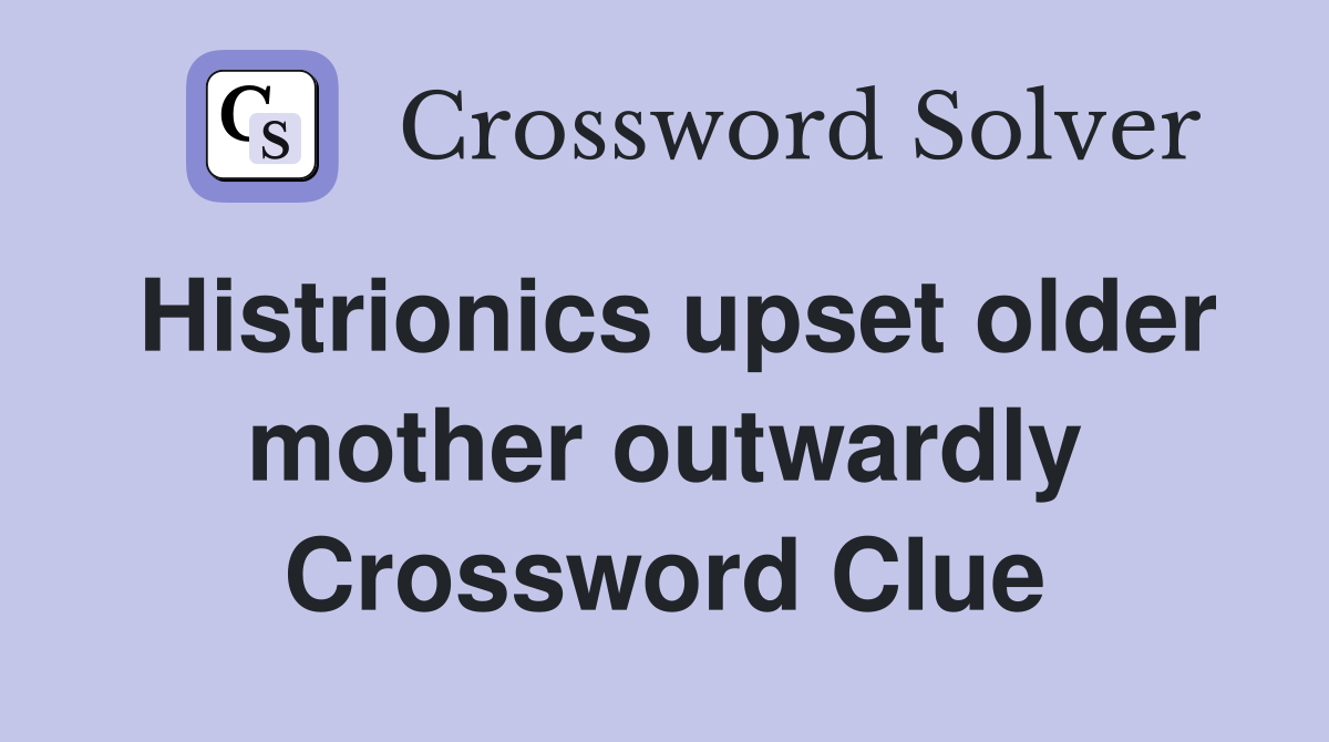 Histrionics upset older mother outwardly Crossword Clue