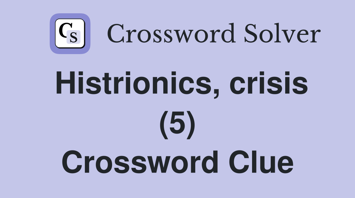 Histrionics, crisis (5) Crossword Clue