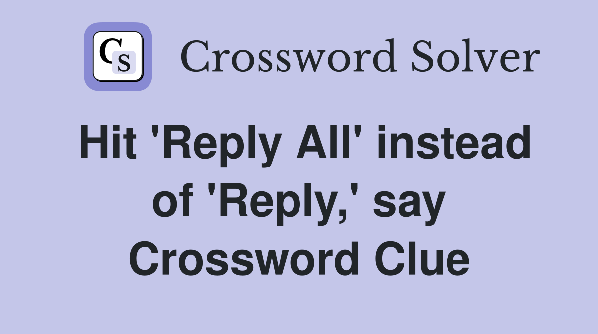 Hit 'Reply All' instead of 'Reply,' say Crossword Clue