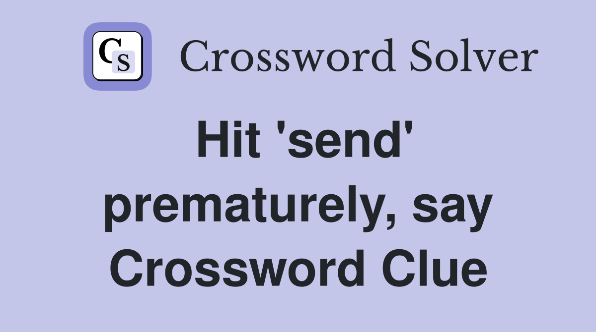Hit 'send' prematurely, say Crossword Clue