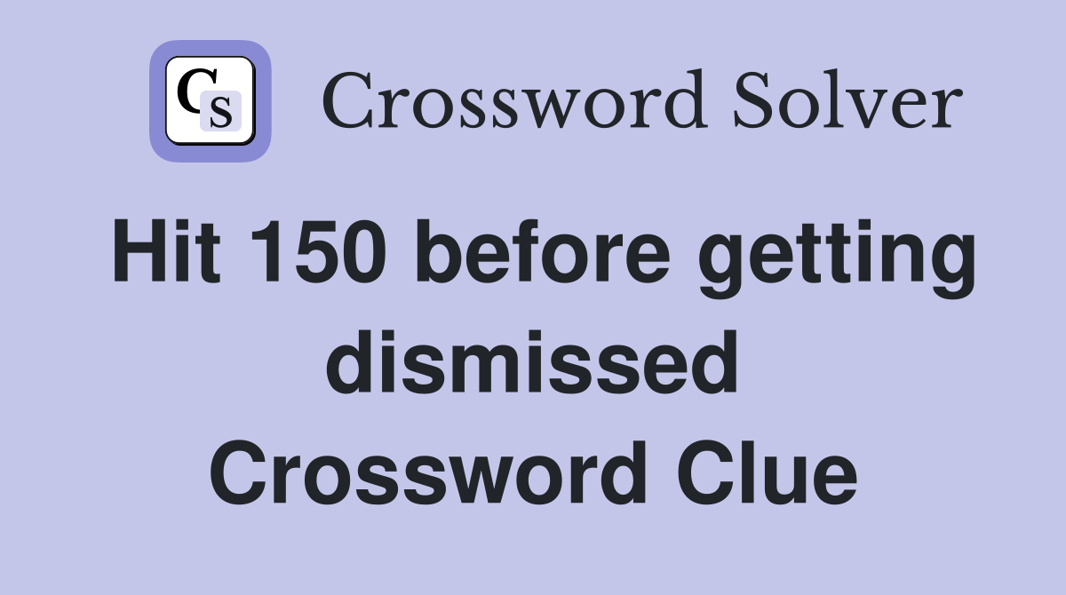 Hit 150 before getting dismissed Crossword Clue