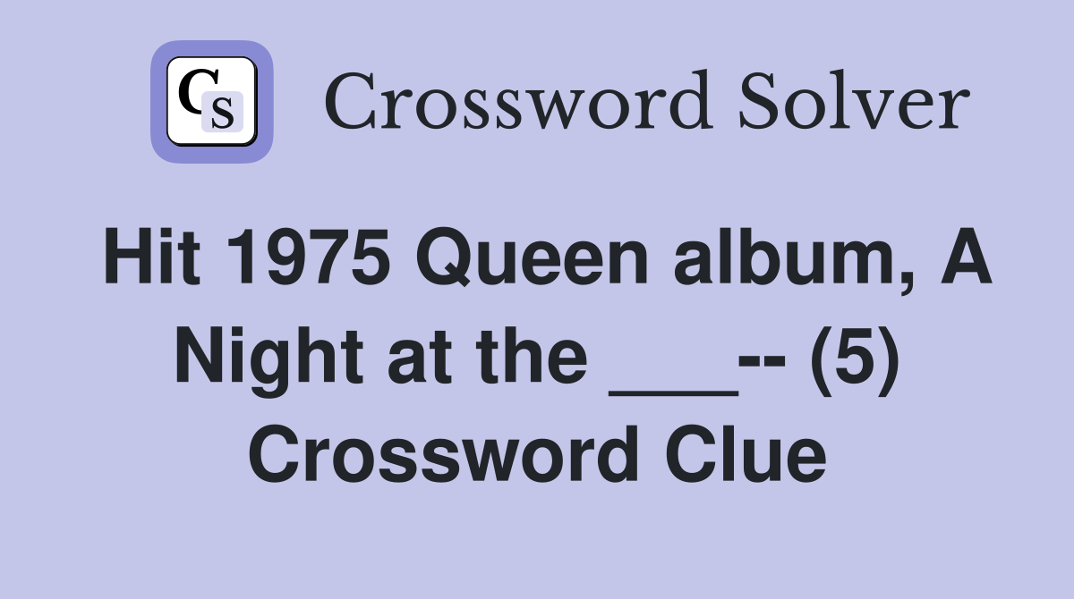 Hit 1975 Queen album, A Night at the ___-- (5) Crossword Clue