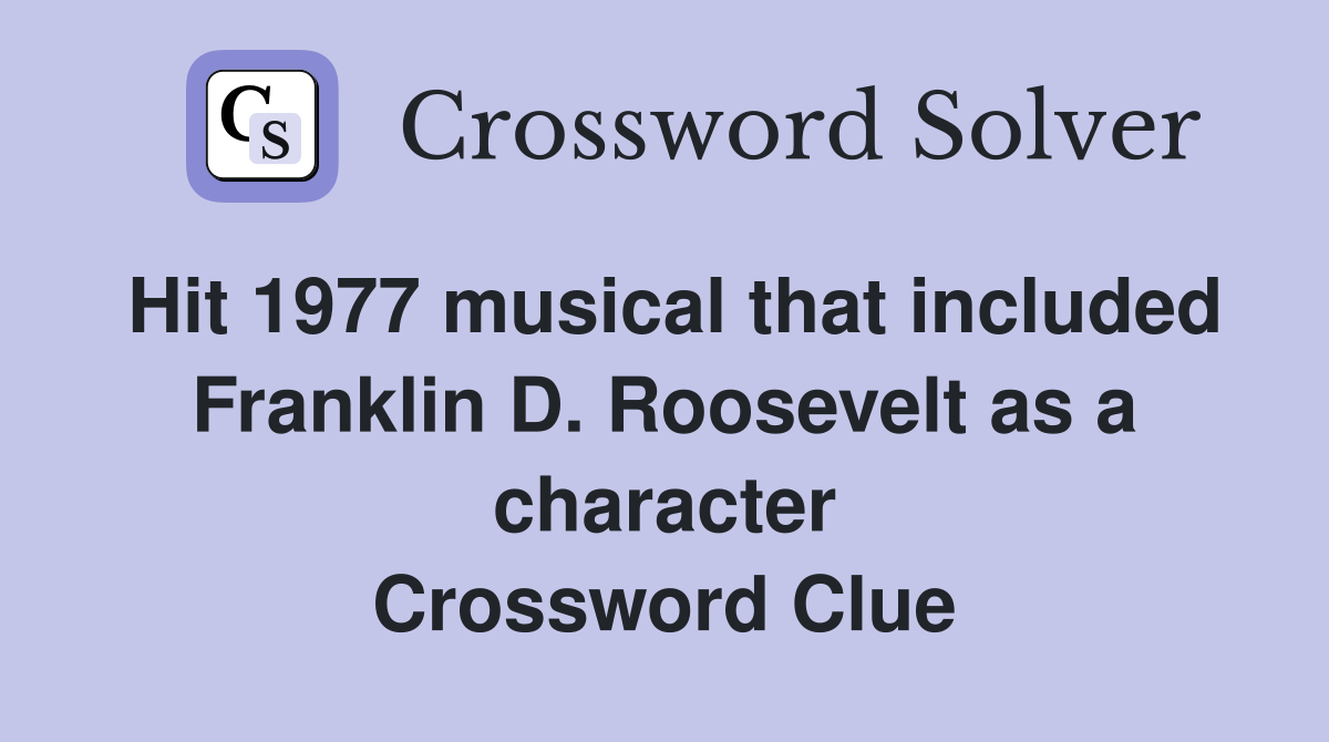 Hit 1977 musical that included Franklin D. Roosevelt as a character Crossword Clue