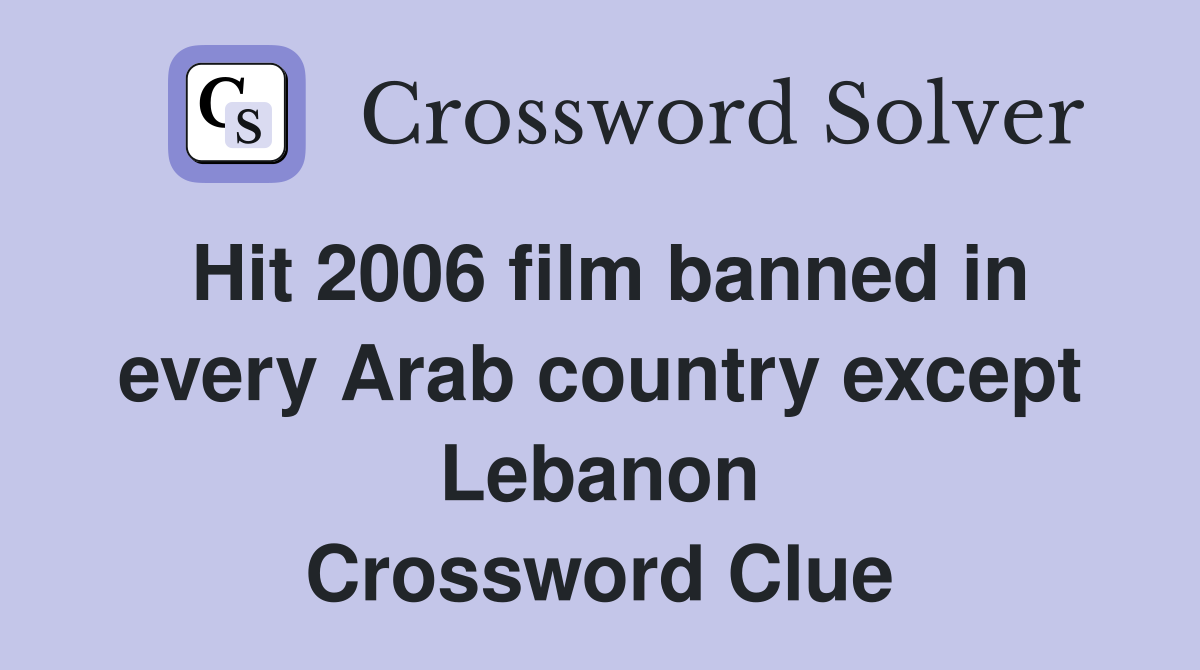 Hit 2006 film banned in every Arab country except Lebanon Crossword Clue