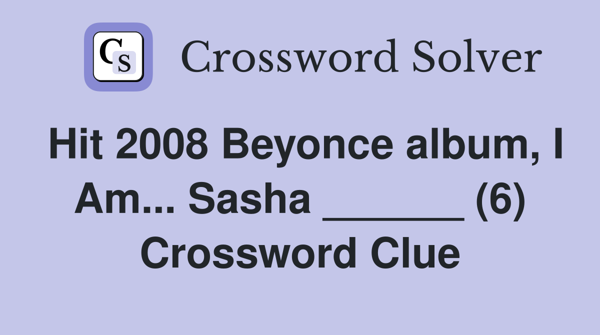 Hit 2008 Beyonce album, I Am... Sasha ______ (6) Crossword Clue