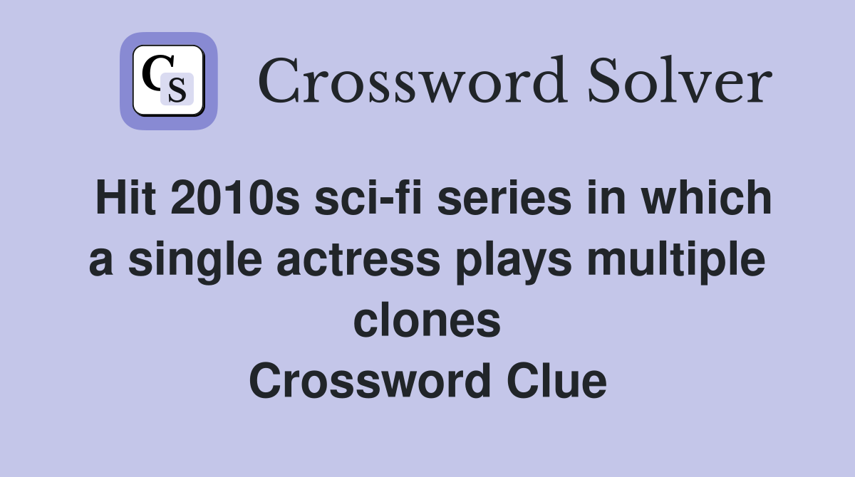 Hit 2010s sci-fi series in which a single actress plays multiple clones Crossword Clue