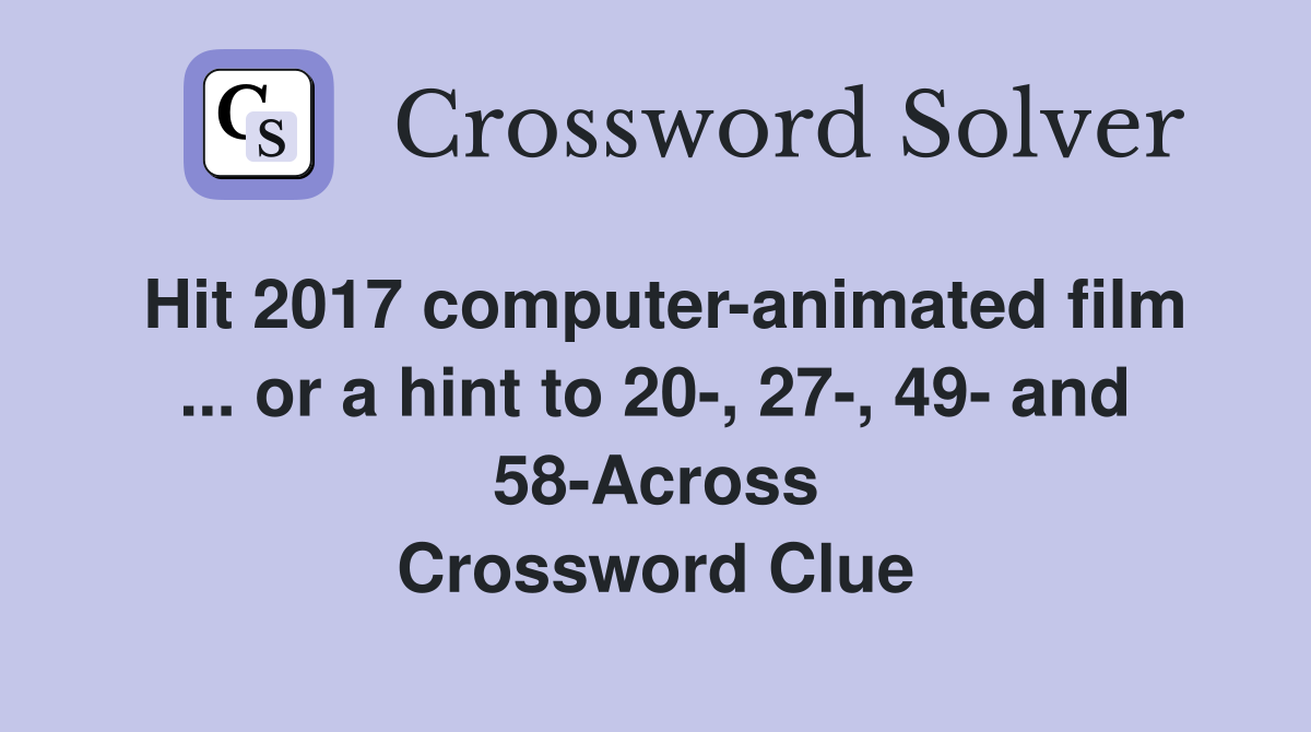 Hit 2017 computer-animated film ... or a hint to 20-, 27-, 49- and 58-Across Crossword Clue