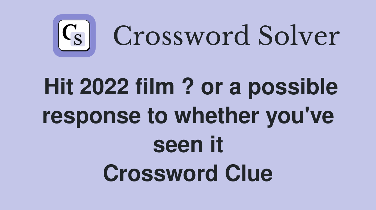 Hit 2022 film ? or a possible response to whether you've seen it Crossword Clue