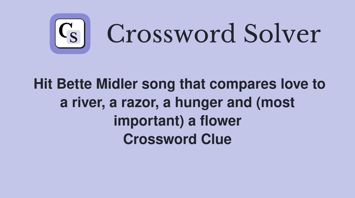 Hit Bette Midler song that compares love to a river, a razor, a hunger and (most important) a flower Crossword Clue