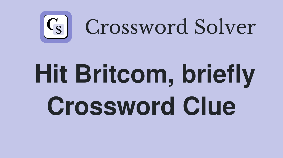 Hit Britcom, briefly Crossword Clue