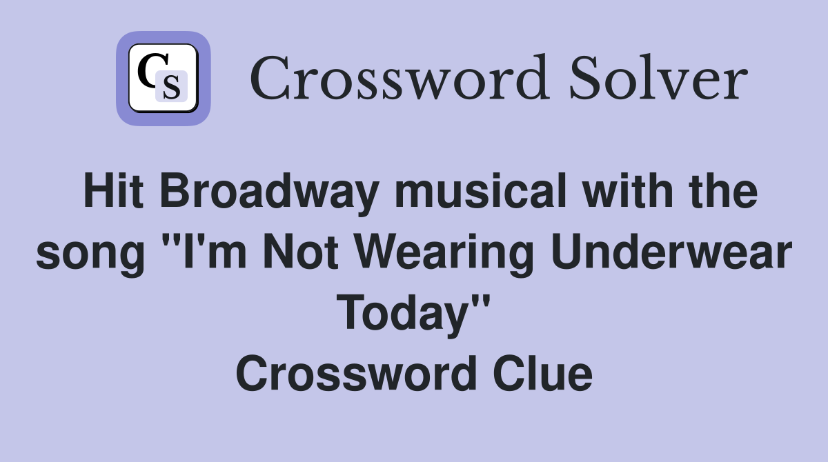 Hit Broadway musical with the song "I'm Not Wearing Underwear Today" Crossword Clue
