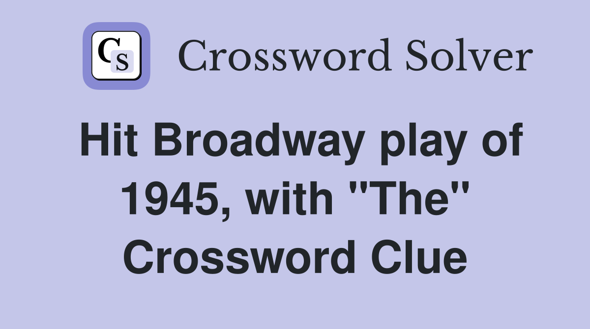 Hit Broadway play of 1945, with "The" Crossword Clue