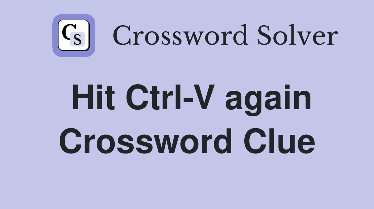 Hit Ctrl-V again Crossword Clue