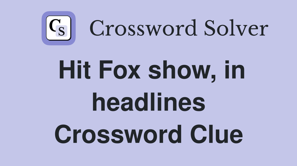 Hit Fox show, in headlines Crossword Clue