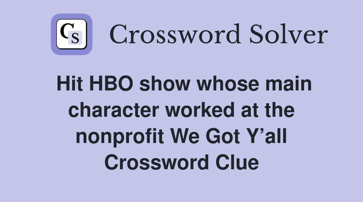 Hit HBO show whose main character worked at the nonprofit We Got Y’all Crossword Clue