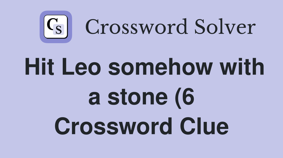 Hit Leo somehow with a stone (6) Crossword Clue Answers Crossword Hit Leo somehow with a stone (6) Crossword Clue Answers Crossword