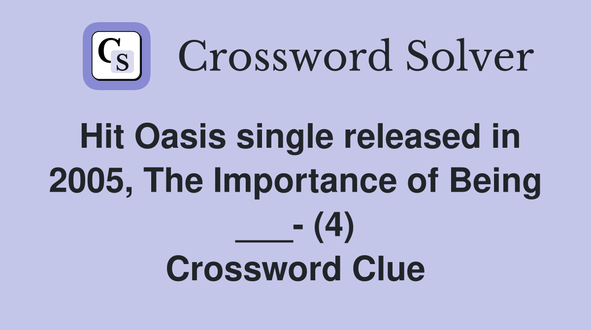 Hit Oasis single released in 2005, The Importance of Being ___- (4) Crossword Clue