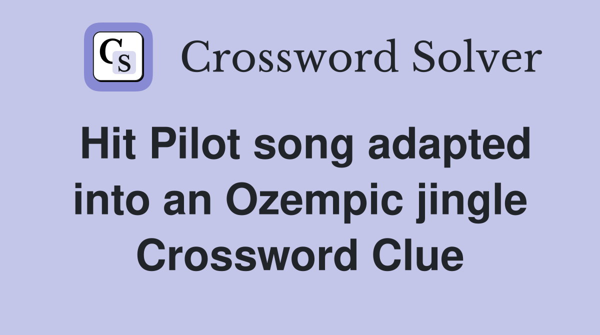 Hit Pilot song adapted into an Ozempic jingle Crossword Clue