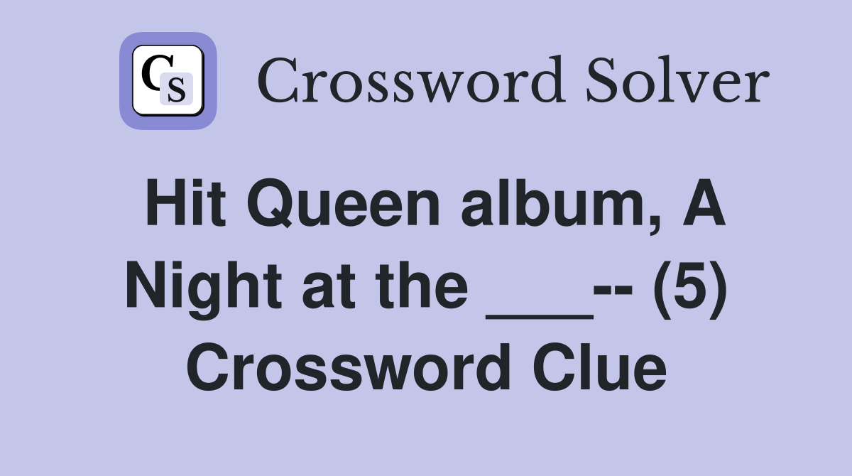 Hit Queen album, A Night at the ___-- (5) Crossword Clue
