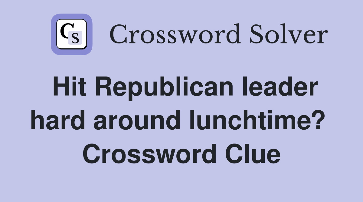 Hit Republican leader hard around lunchtime?  Crossword Clue