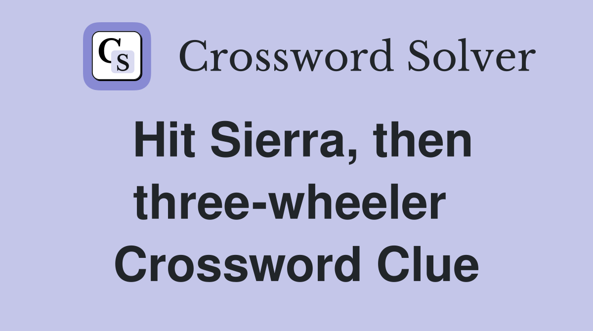 Hit Sierra, then three-wheeler  Crossword Clue