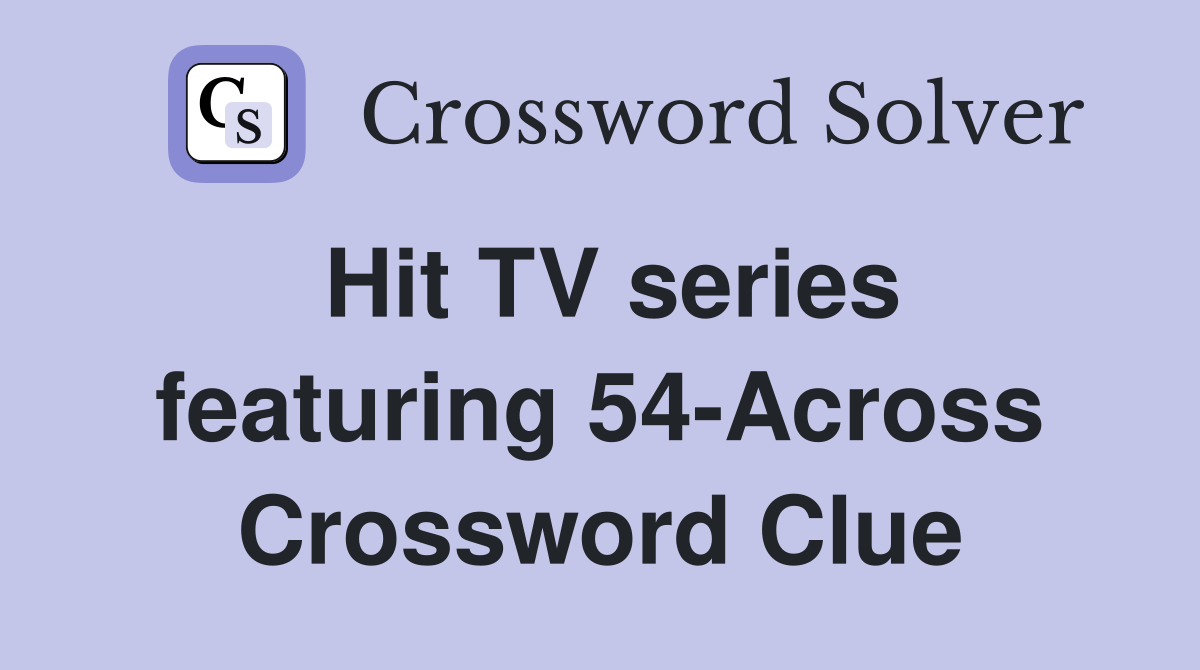 Hit TV series featuring 54-Across Crossword Clue