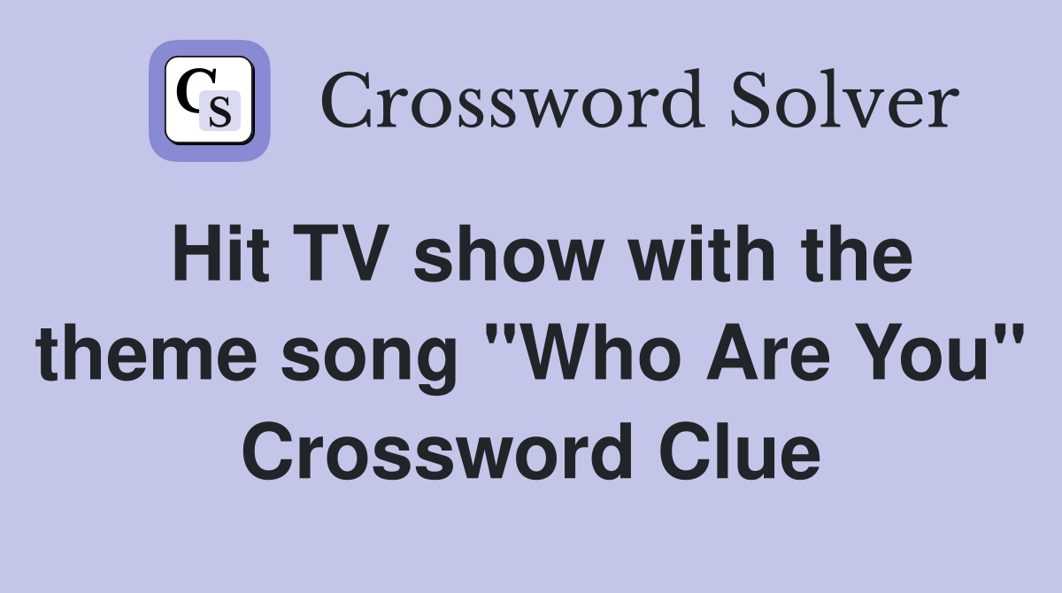 Hit TV show with the theme song "Who Are You" Crossword Clue