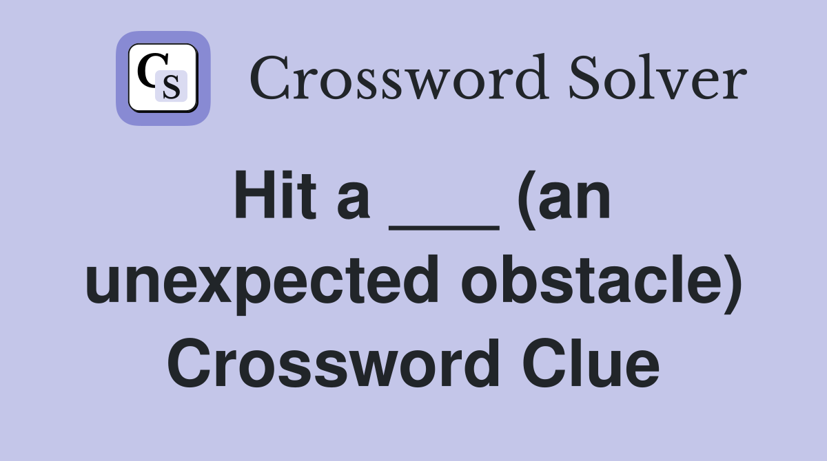 Hit a ___ (an unexpected obstacle) Crossword Clue