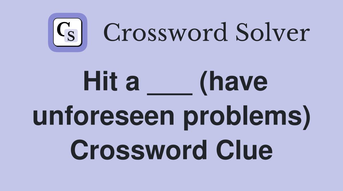 Hit a ___ (have unforeseen problems) Crossword Clue