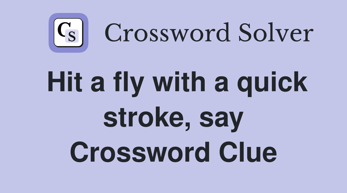 Hit a fly with a quick stroke, say Crossword Clue