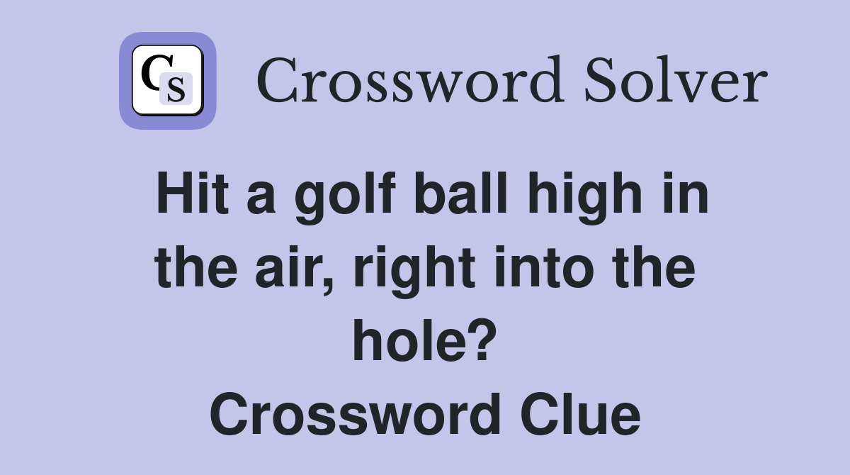 Hit a golf ball high in the air, right into the hole? Crossword Clue