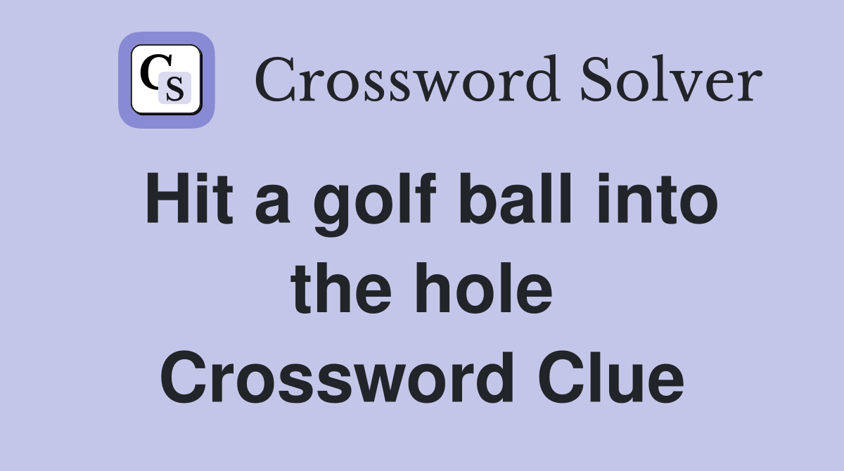 Hit a golf ball into the hole Crossword Clue