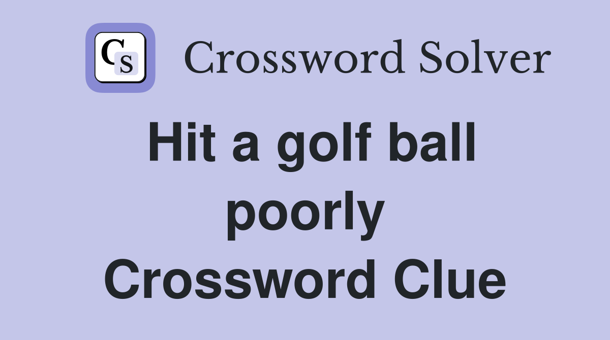 Hit a golf ball poorly Crossword Clue