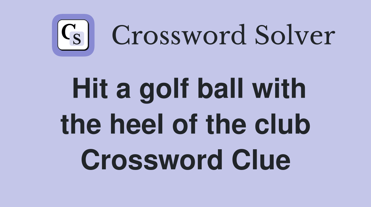 Hit a golf ball with the heel of the club Crossword Clue
