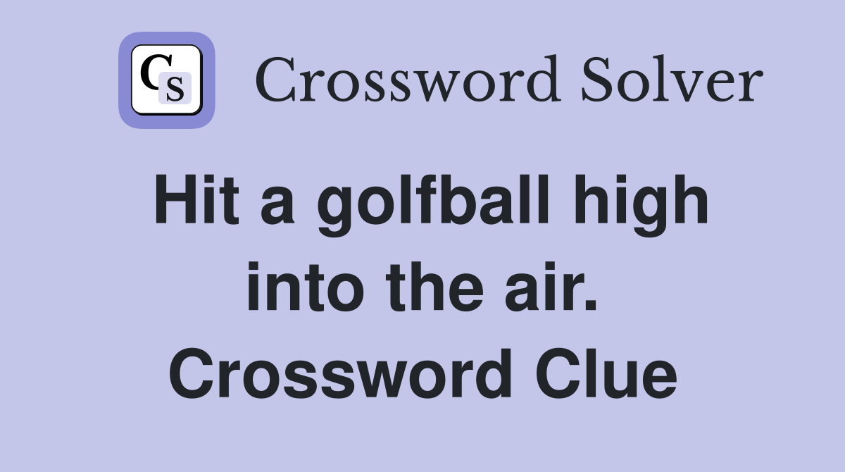 Hit a golfball high into the air. Crossword Clue