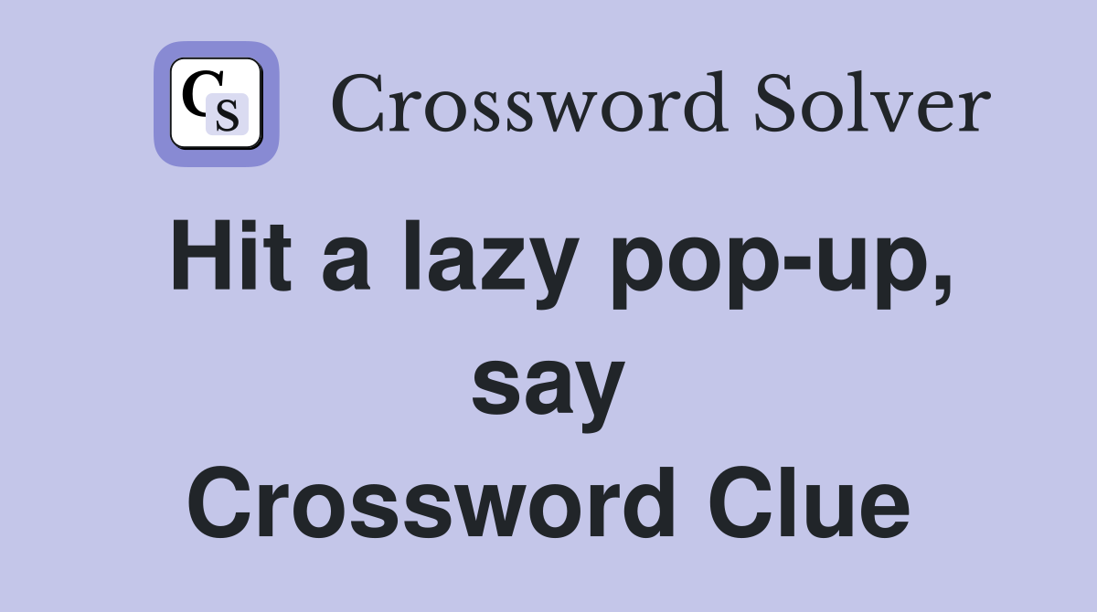 Hit a lazy pop-up, say Crossword Clue