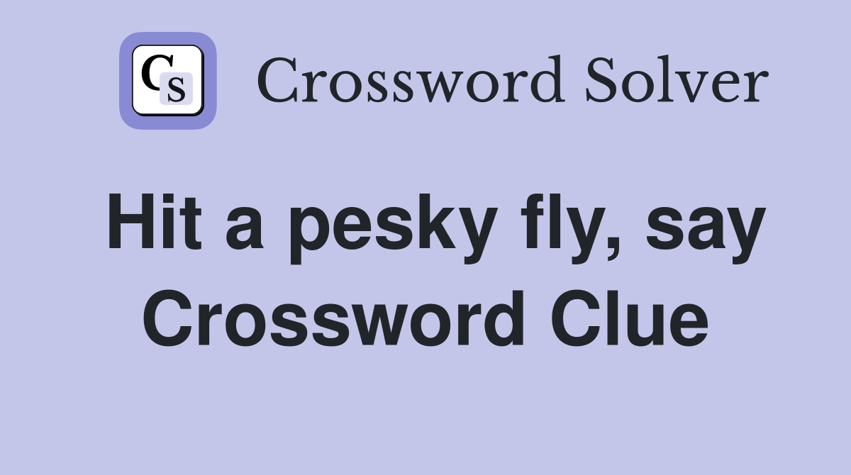 Hit a pesky fly, say Crossword Clue