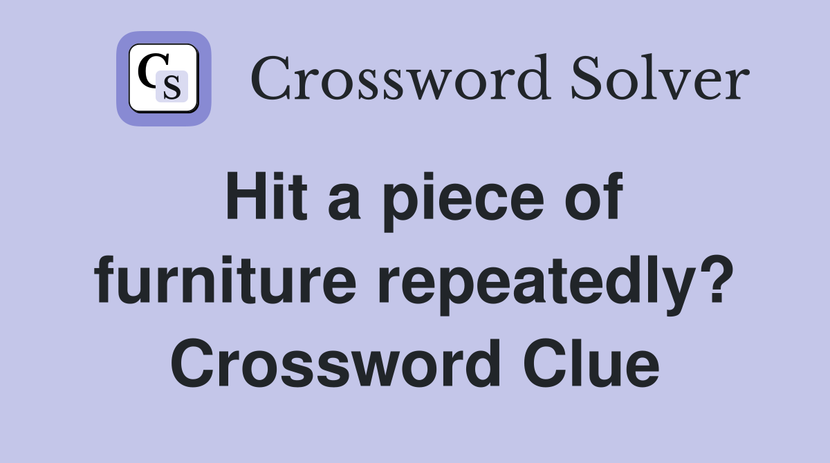 Hit a piece of furniture repeatedly? Crossword Clue