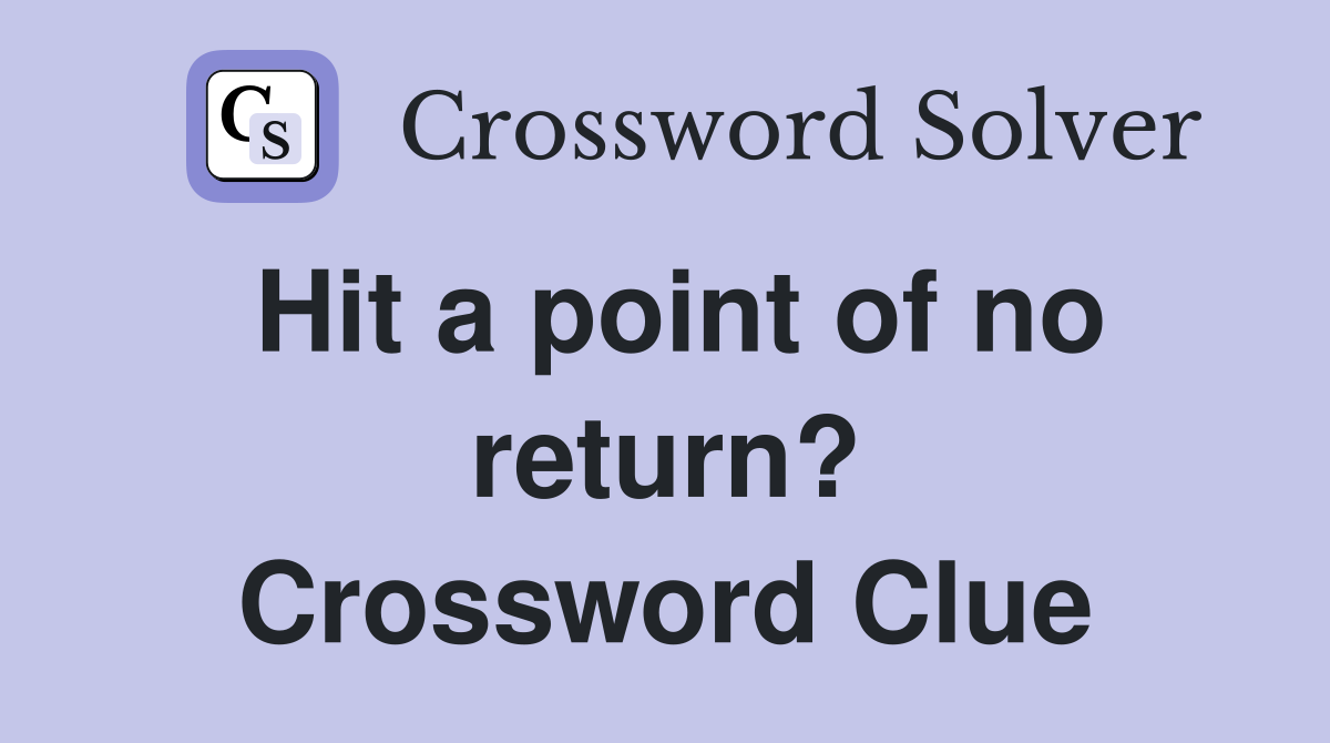 Hit a point of no return? Crossword Clue