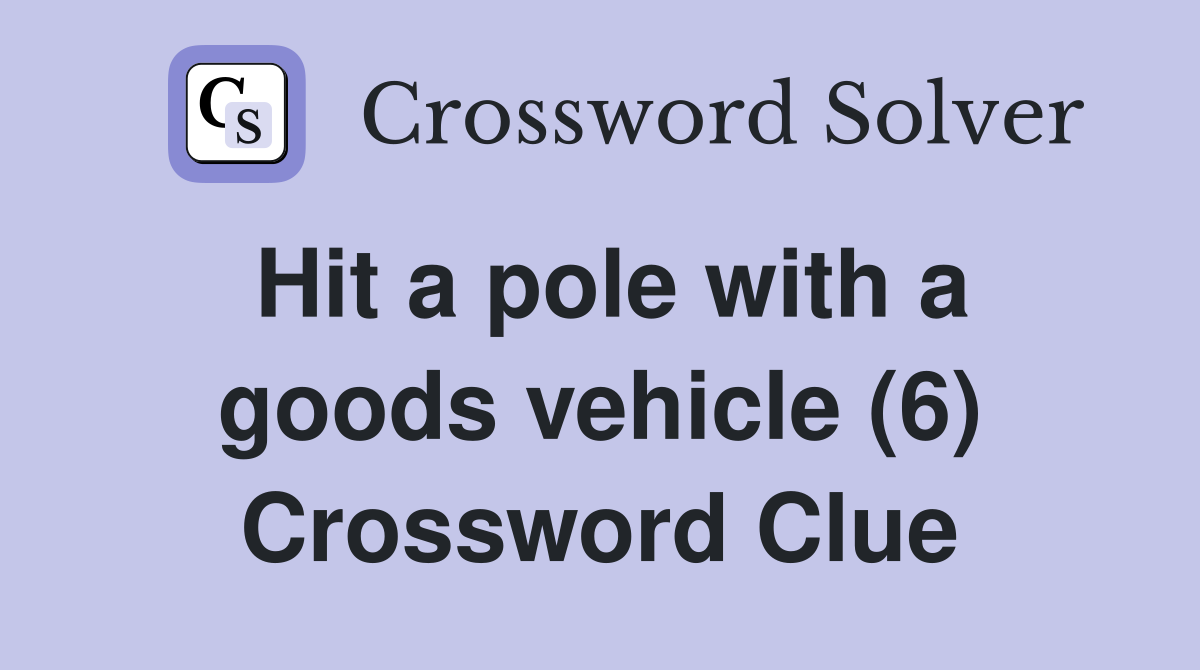 Hit a pole with a goods vehicle (6) Crossword Clue