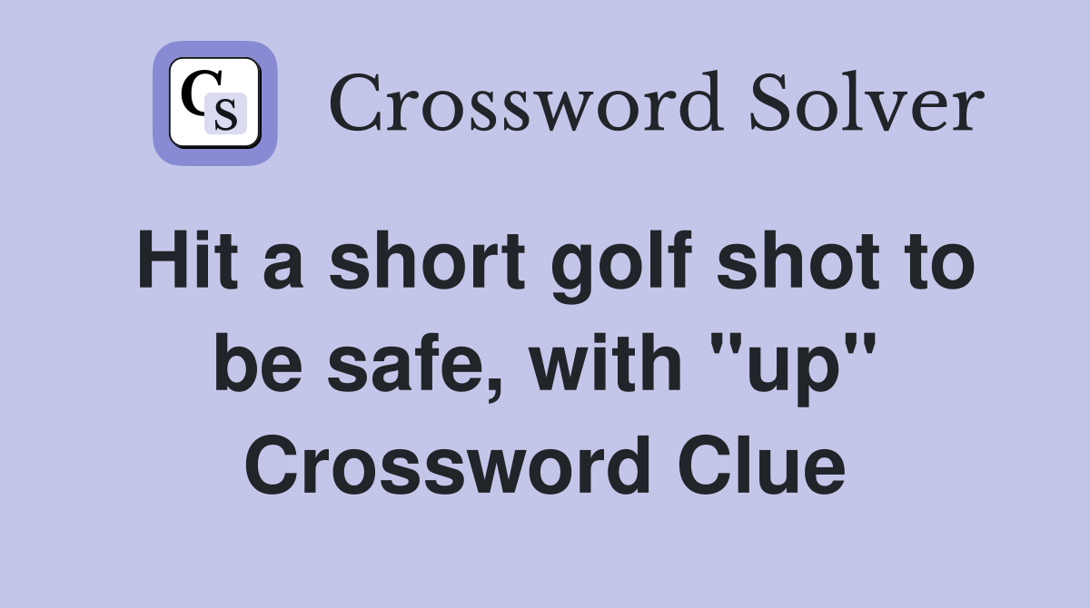 Hit a short golf shot to be safe, with "up" Crossword Clue