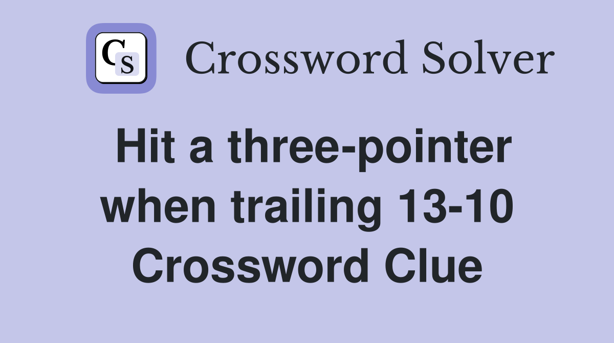 Hit a three-pointer when trailing 13-10 Crossword Clue