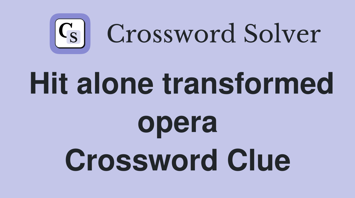 Hit alone transformed opera Crossword Clue