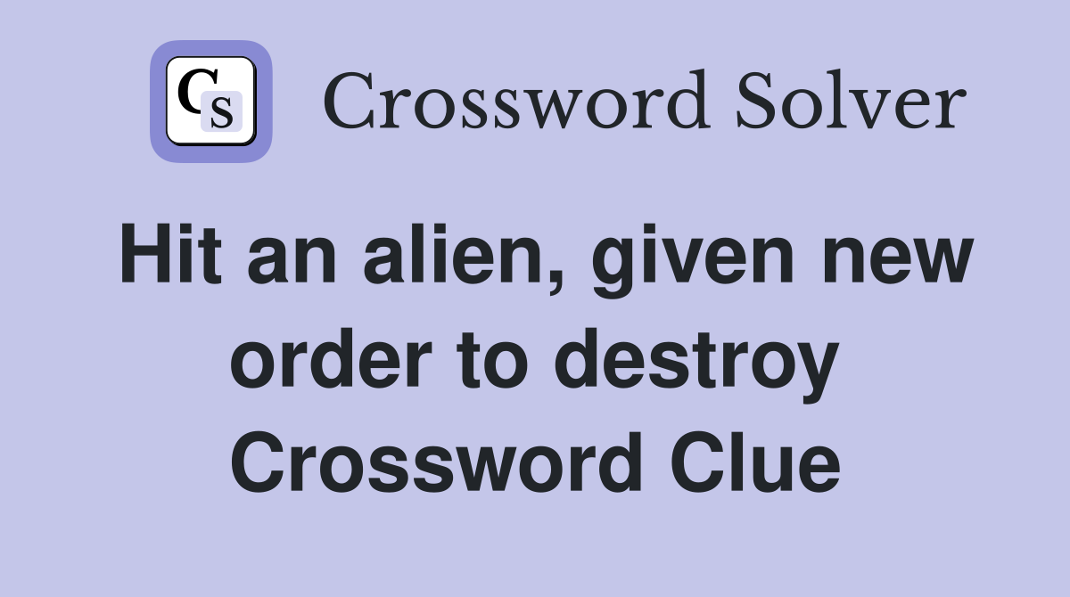 Hit an alien, given new order to destroy Crossword Clue