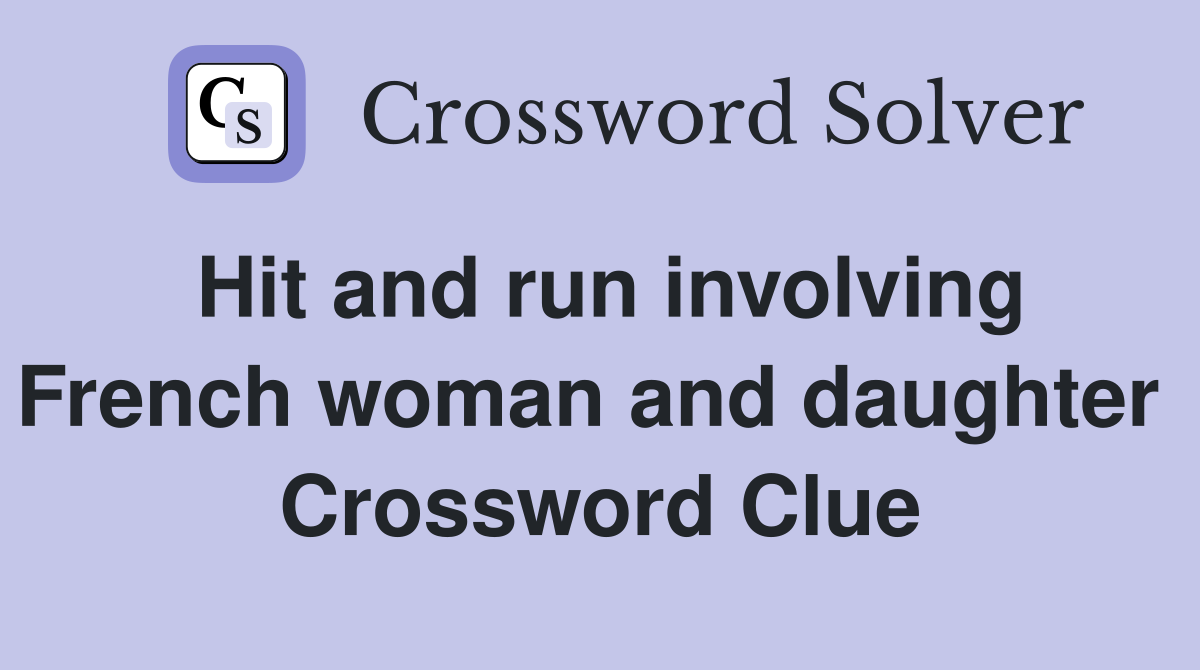 Hit and run involving French woman and daughter  Crossword Clue