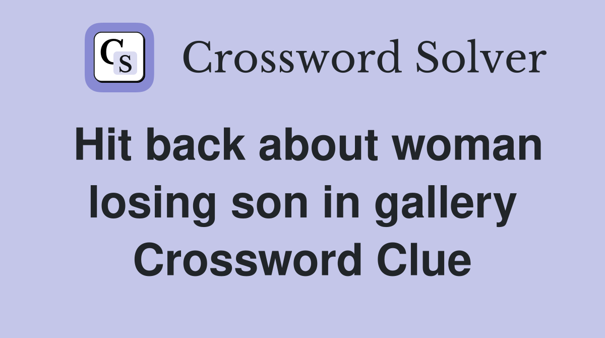 Hit back about woman losing son in gallery Crossword Clue