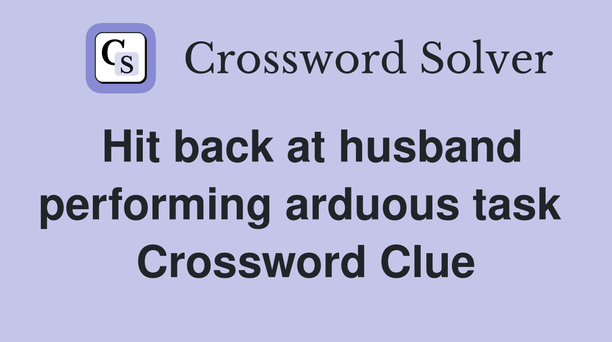 Hit back at husband performing arduous task  Crossword Clue