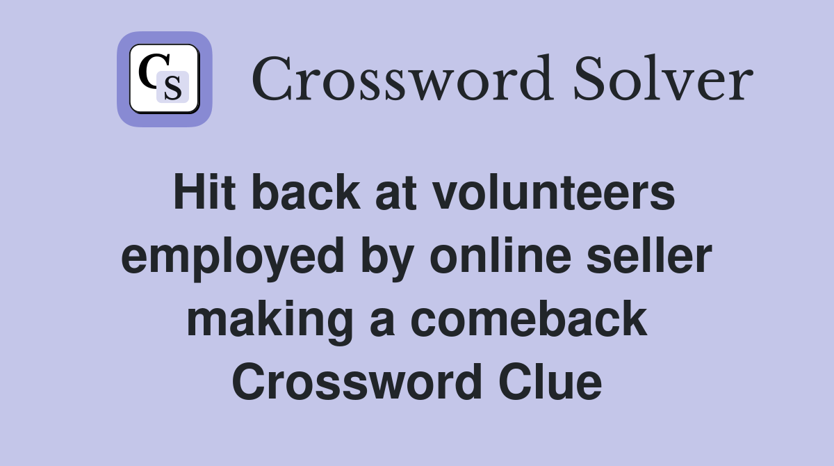 Hit back at volunteers employed by online seller making a comeback Crossword Clue